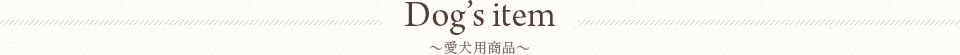 Dog's item 愛犬用商品
